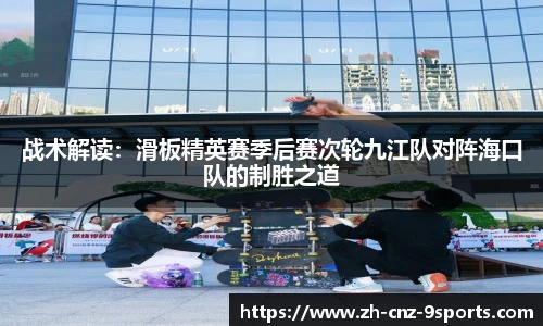 战术解读：滑板精英赛季后赛次轮九江队对阵海口队的制胜之道